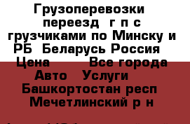 Грузоперевозки, переезд, г/п с грузчиками по Минску и РБ, Беларусь-Россия › Цена ­ 13 - Все города Авто » Услуги   . Башкортостан респ.,Мечетлинский р-н